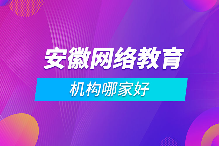 安徽網(wǎng)絡教育機構哪家好