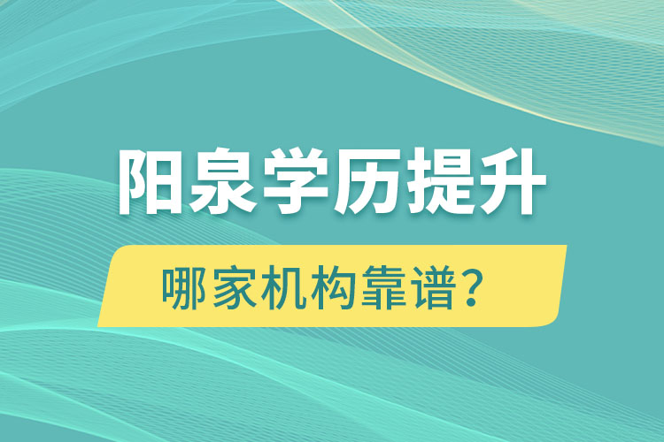 陽泉學歷提升哪家機構靠譜？