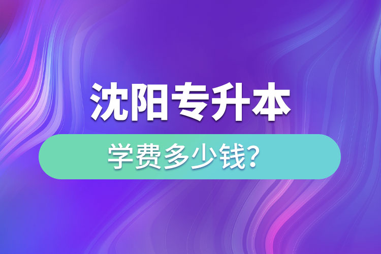 沈陽(yáng)專升本學(xué)費(fèi)大概多少錢一年？