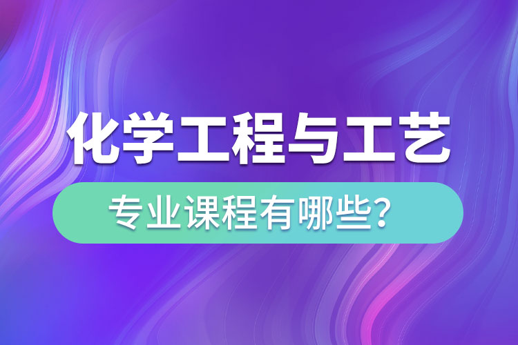 化學(xué)工程與工藝網(wǎng)絡(luò)教育專升本課程有哪些？