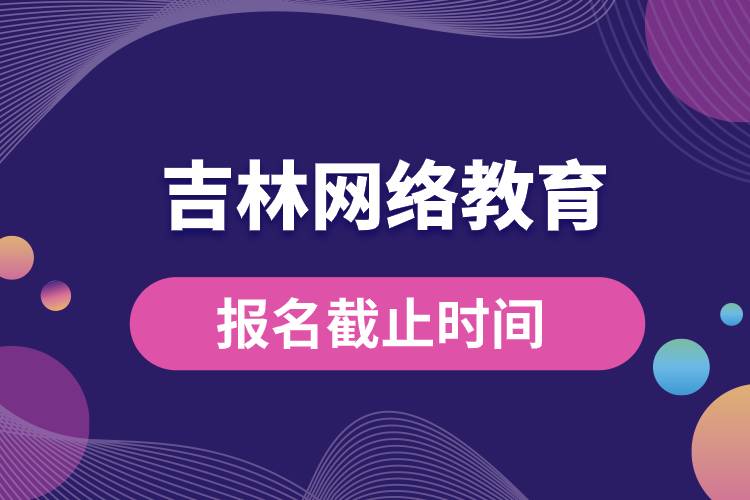 吉林網絡教育報名截止時間