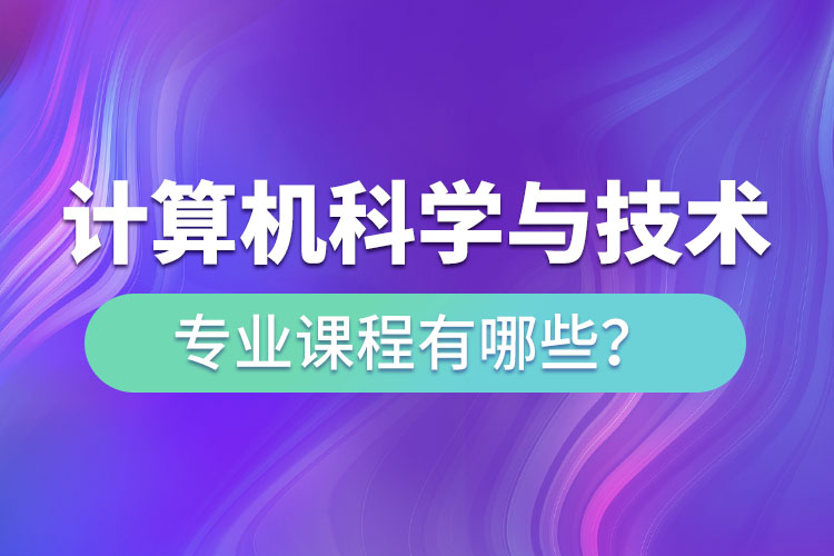 ?計算機(jī)科學(xué)與技術(shù)專升本專業(yè)課程有哪些？