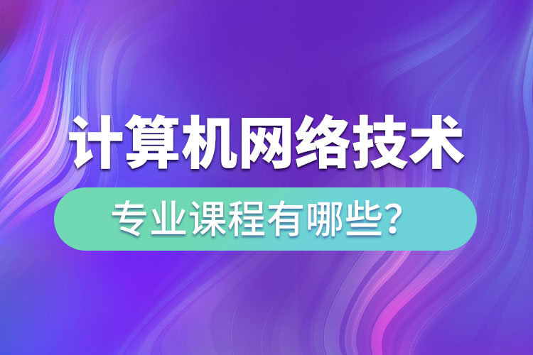 ?計(jì)算機(jī)網(wǎng)絡(luò)技術(shù)網(wǎng)絡(luò)教育專業(yè)課程有哪些？