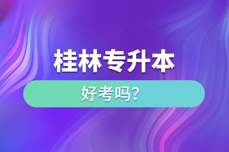 桂林專升本好考嗎？