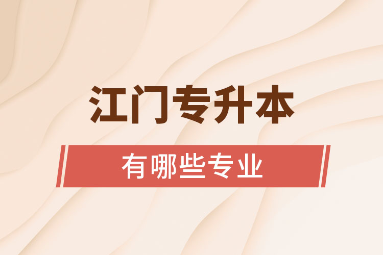 江門專升本有哪些專業(yè)可以選擇？