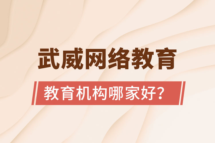 武威網(wǎng)絡教育學歷提升機構哪家好？