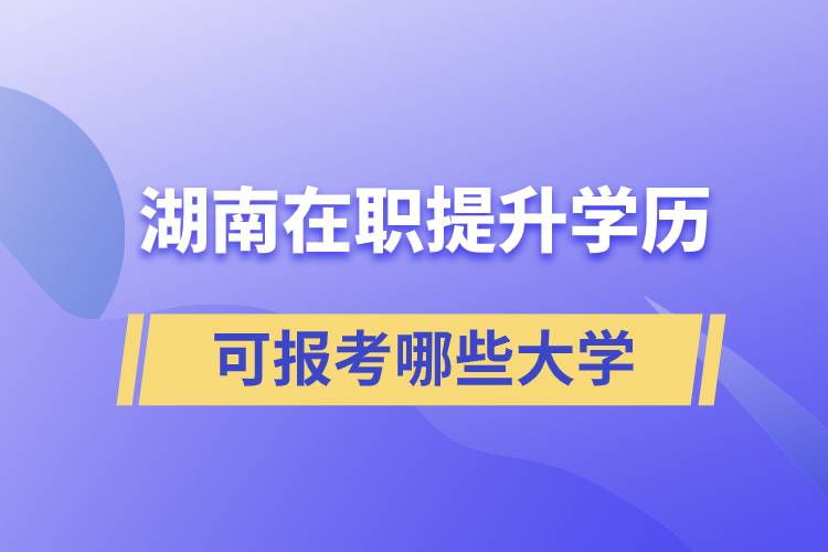 湖南在職提升學(xué)歷可報(bào)考哪些大學(xué)