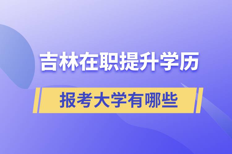 吉林在職提升學歷報考大學有哪些