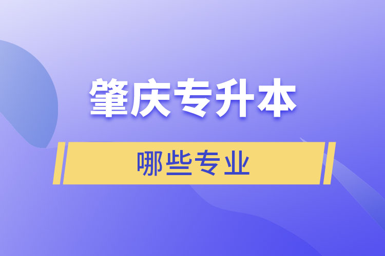 肇慶專升本有哪些專業(yè)可以選擇？