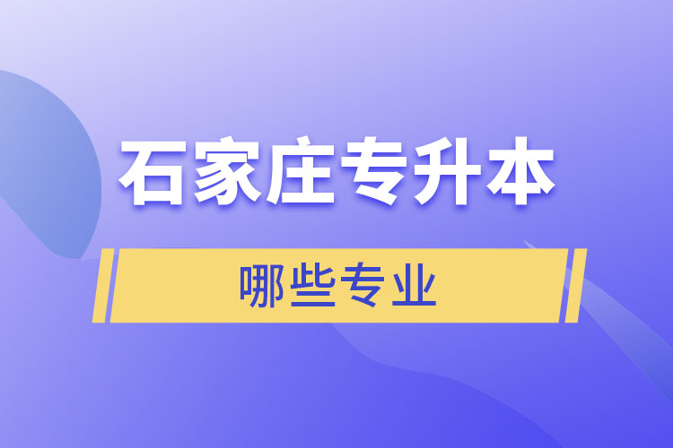 石家莊專升本有哪些專業(yè)可以選擇？