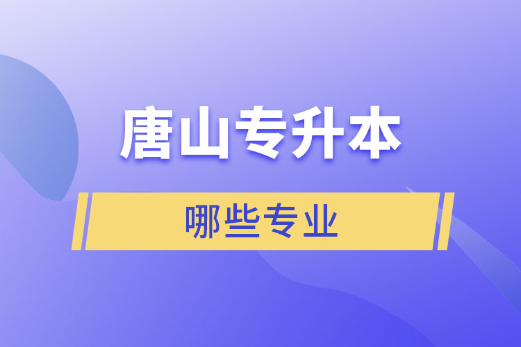 唐山專升本有哪些專業(yè)可以選擇？