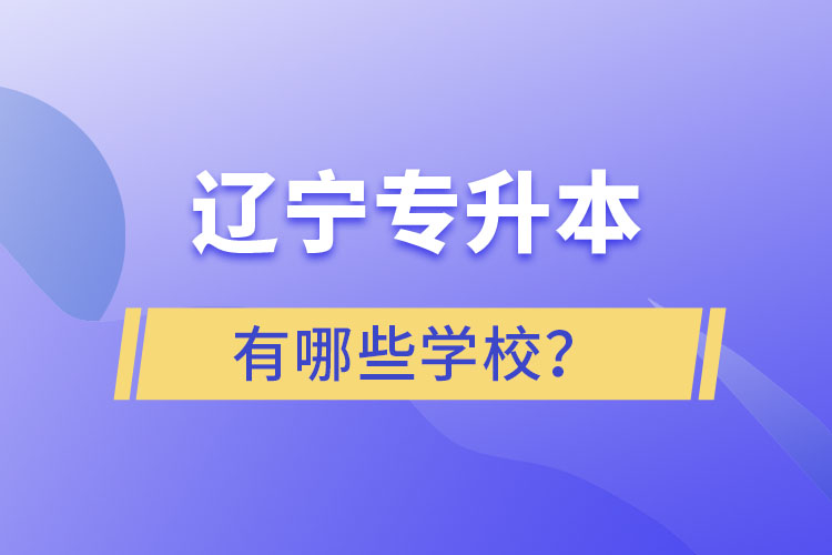 遼寧專升本的學(xué)校有哪些？ 