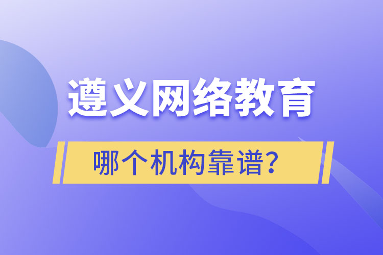 遵義網(wǎng)絡(luò)教育哪個(gè)機(jī)構(gòu)靠譜？