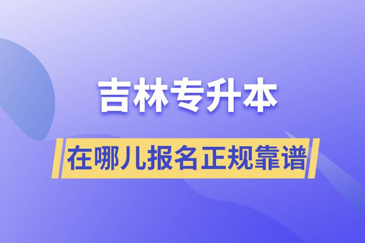 吉林專升本在哪兒報(bào)名正規(guī)