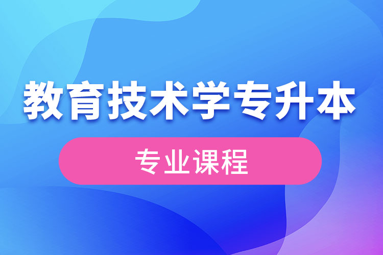 教育技術(shù)學(xué)專升本專業(yè)課程有哪些？