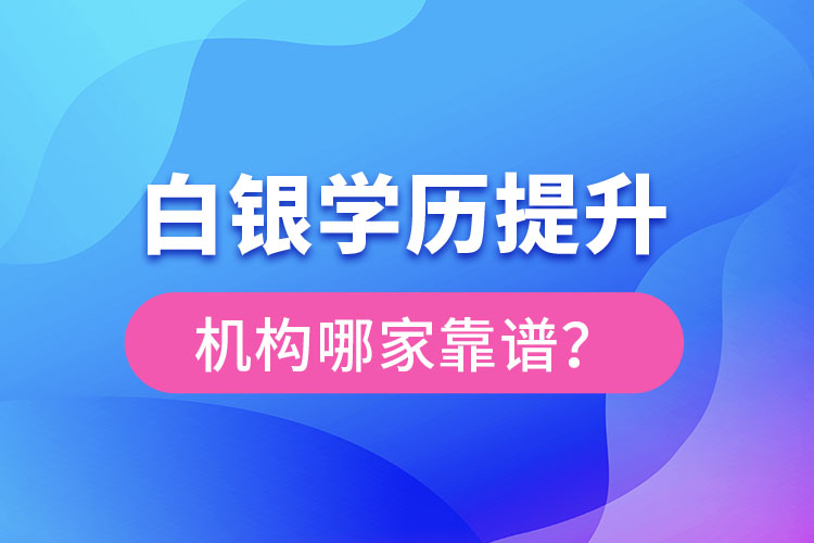 白銀學(xué)歷提升教育機(jī)構(gòu)哪家好？