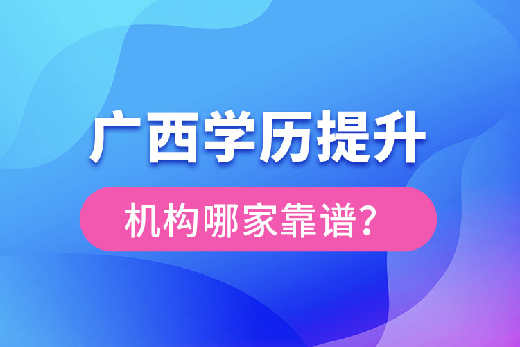 廣西學(xué)歷提升教育機(jī)構(gòu)哪家好？