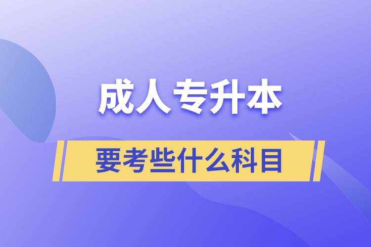 成人專升本需要考些什么科目？