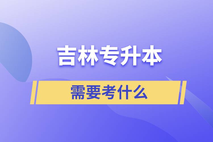 吉林專升本需要考些什么