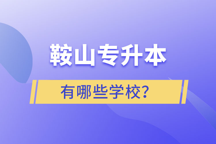 鞍山專升本有哪些學(xué)校？