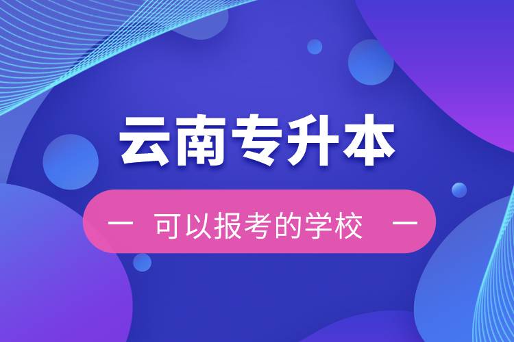 云南專升本可以報考的學(xué)校