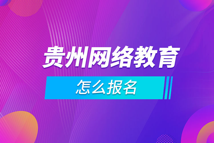 貴州網(wǎng)絡教育怎么報名