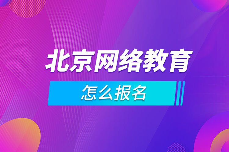 北京網(wǎng)絡教育怎么報名