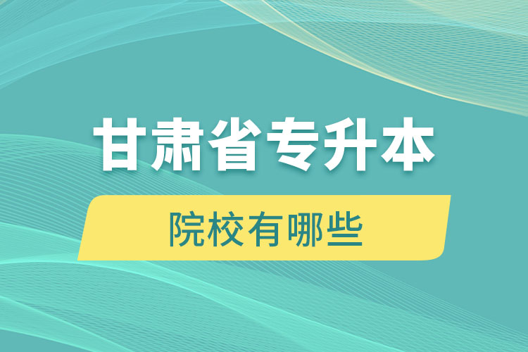 甘肅省專升本院校有哪些？