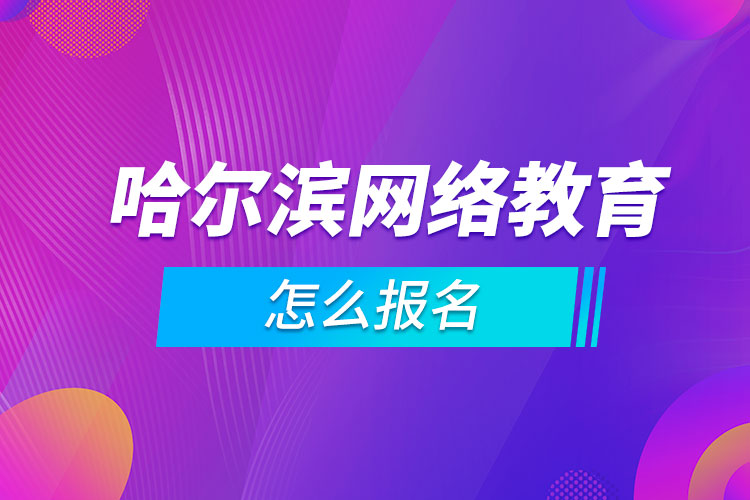 哈爾濱網(wǎng)絡(luò)教育怎么報名