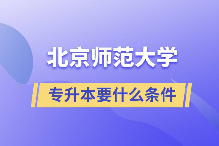 北京師范大學專升本需要什么條件？