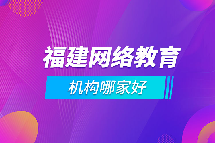 福建網(wǎng)絡教育機構(gòu)哪家好