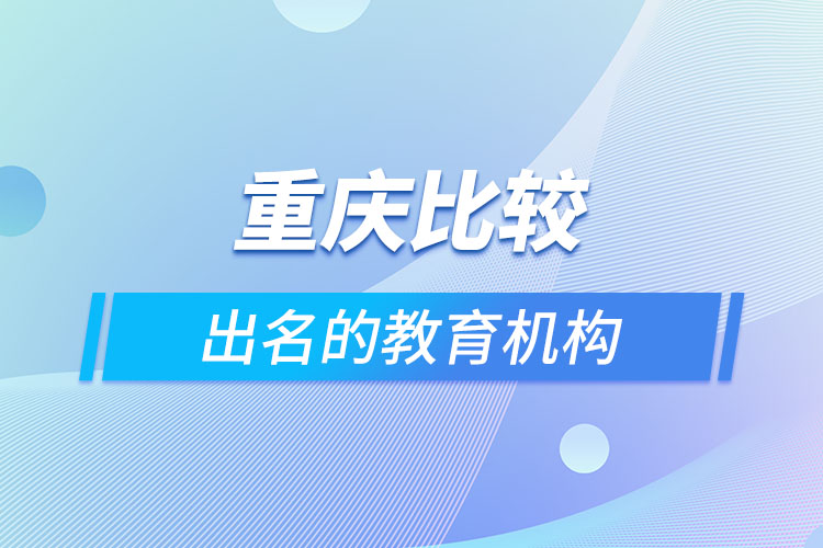 重慶比較出名的教育機(jī)構(gòu)？