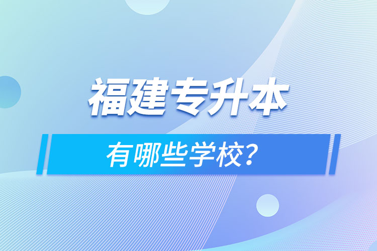 福建專升本有哪些學(xué)校？