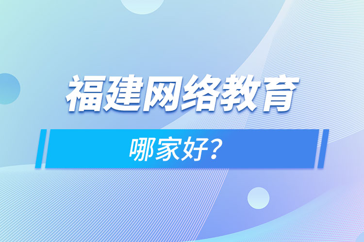 福建網(wǎng)絡(luò)教育哪家好？