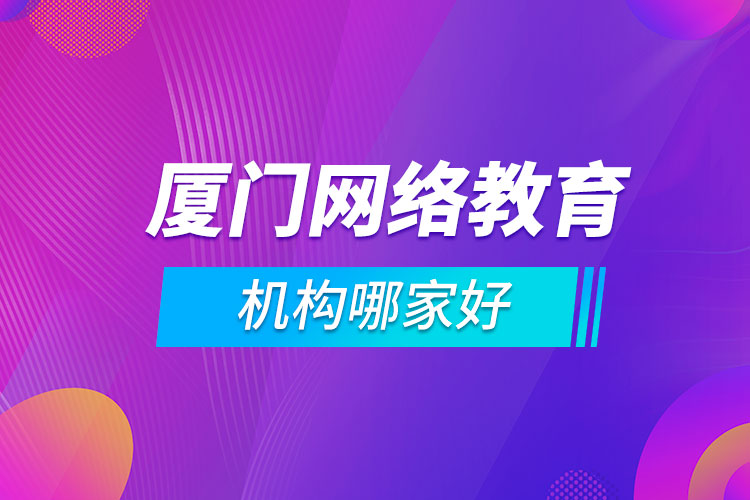 廈門網(wǎng)絡(luò)教育機構(gòu)哪家好