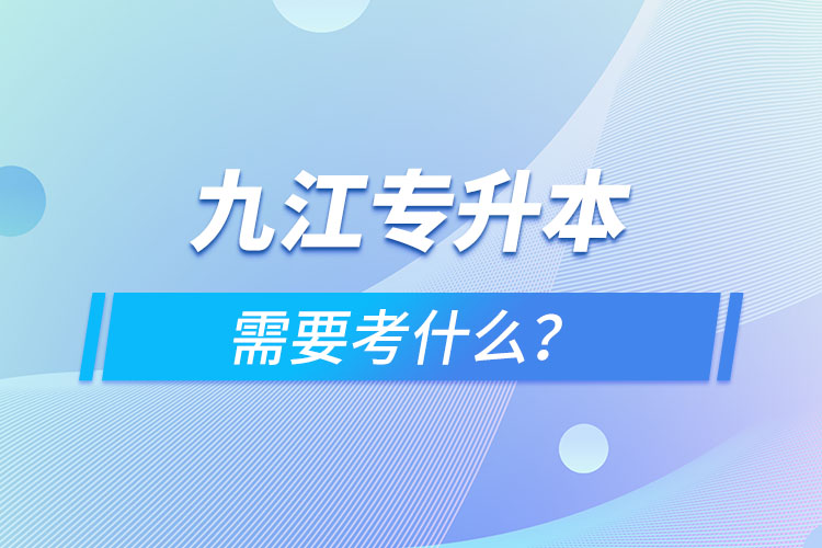 九江專(zhuān)升本需要考什么？