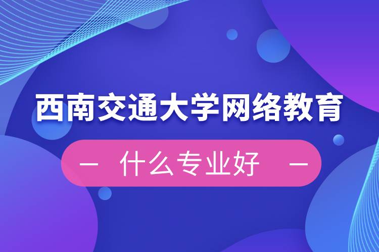 西南交通大學網(wǎng)絡(luò)教育什么專業(yè)好