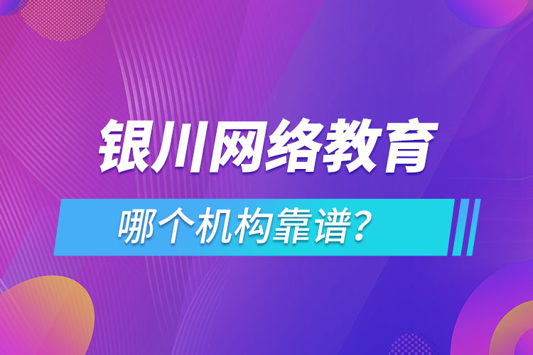 銀川網(wǎng)絡(luò)教育哪個機構(gòu)靠譜？