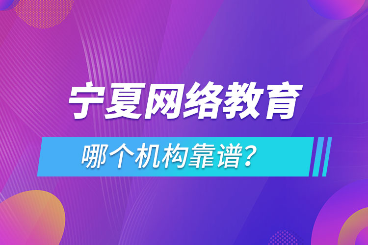 寧夏網(wǎng)絡(luò)教育哪個(gè)機(jī)構(gòu)靠譜？