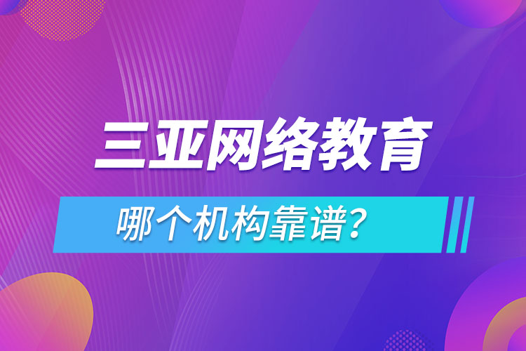 三亞網(wǎng)絡(luò)教育哪個機(jī)構(gòu)靠譜？