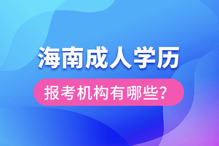 海南成人學(xué)歷報(bào)考機(jī)構(gòu)有哪些？