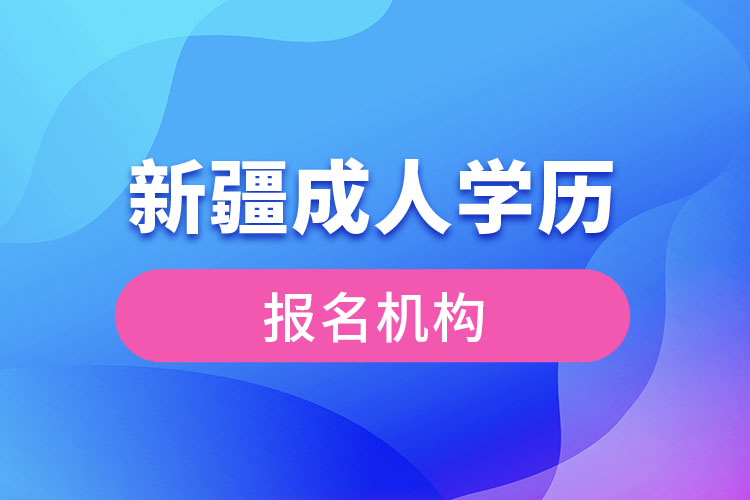 新疆成人學歷報考機構有哪些？