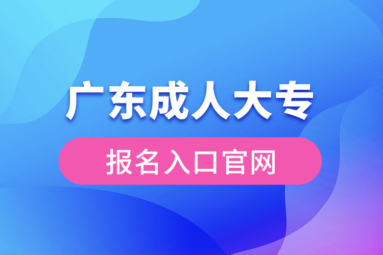 廣東成人大專報名入口官網(wǎng)