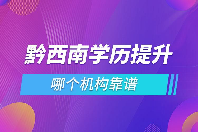 黔西南學(xué)歷提升哪個機構(gòu)靠譜？