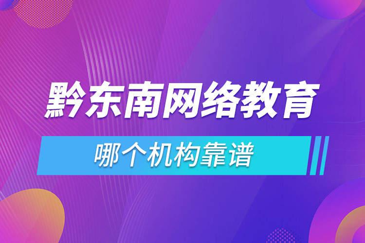 黔東南網(wǎng)絡(luò)教育哪個(gè)機(jī)構(gòu)靠譜？