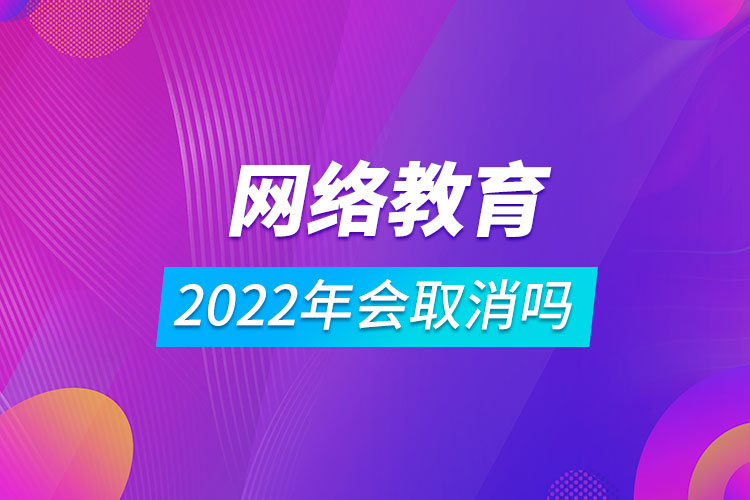 2022年網(wǎng)絡(luò)教育會(huì)取消嗎