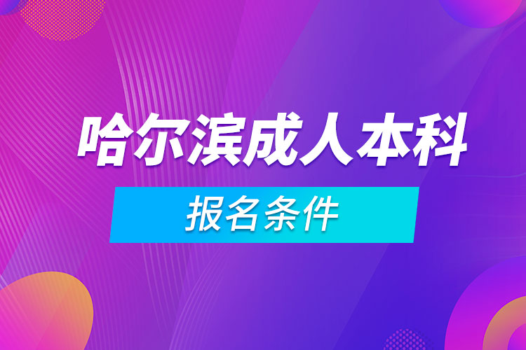 哈爾濱成人本科報(bào)名條件