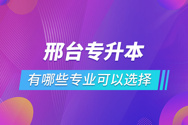 邢臺專升本有哪些專業(yè)可以選擇？