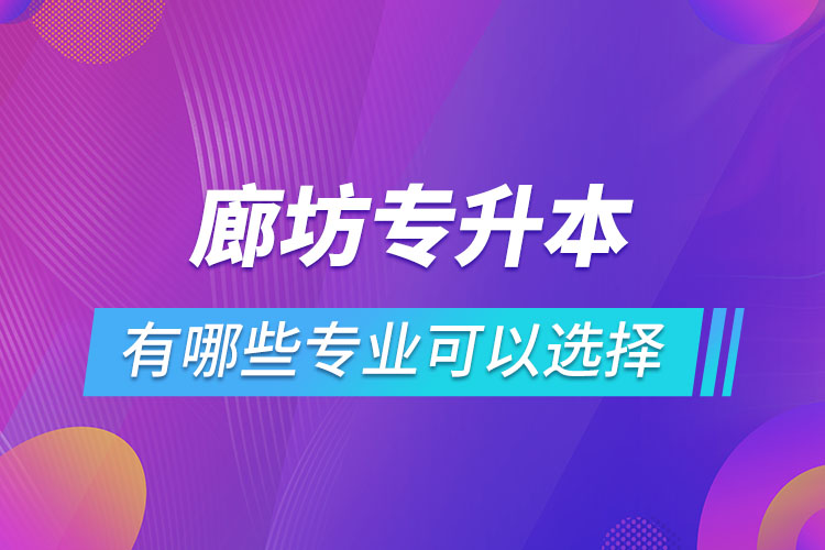 廊坊專升本有哪些專業(yè)可以選擇？