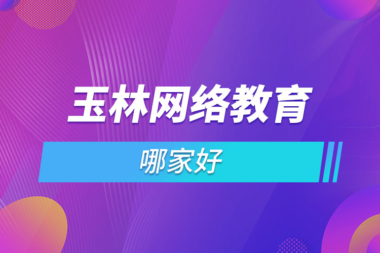 玉林網(wǎng)絡(luò)教育哪家好？